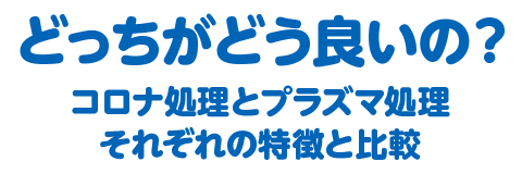 どっちがどう良いの？コロナ処理・プラズマ処理 それぞれの特長と比較